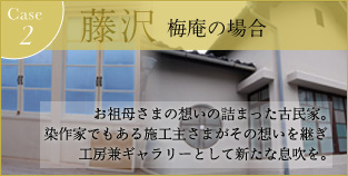 Case1. 藤沢 梅庵の場合 |　叔母さまの想いの詰まった古民家。染作家でもある施工主さまがその想いを継ぎ工房兼ギャラリーとして新たな息吹を。